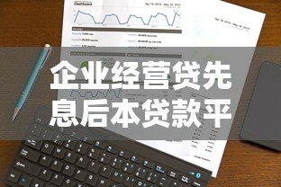 企业经营贷先息后本贷款平台推荐及申请攻略 企业经营贷先息后本贷款平台推荐及申请攻略