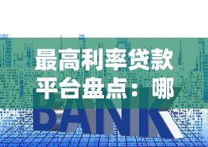 最高利率贷款平台盘点:哪些平台年化利率较高? 最高利率贷款平台盘点:哪些平台年化利率较高?