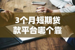 3个月短期贷款平台哪个靠谱?5家正规平台真实测评 3个月短期贷款平台哪个靠谱?5家正规平台真实测评