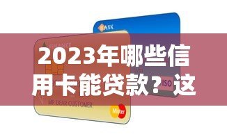 2023年哪些信用卡能贷款？这10个正规平台实测对比
