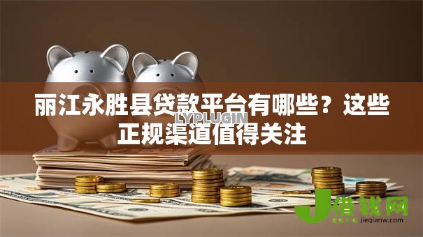 丽江永胜县贷款平台有哪些?这些正规渠道值得关注 丽江永胜县贷款平台有哪些?这些正规渠道值得关注