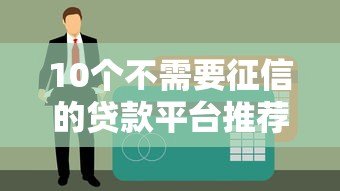 10个不需要征信的贷款平台推荐:快速审核,轻松借款 10个不需要征信的贷款平台推荐:快速审核,轻松借款