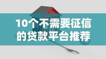 10个不需要征信的贷款平台推荐:快速审核,轻松借款 10个不需要征信的贷款平台推荐:快速审核,轻松借款