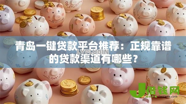 青岛一键贷款平台推荐:正规靠谱的贷款渠道有哪些? 青岛一键贷款平台推荐:正规靠谱的贷款渠道有哪些?
