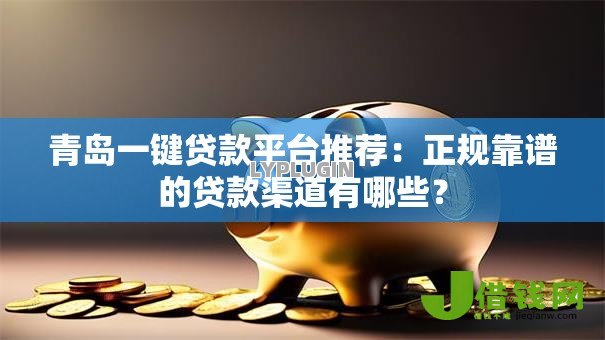 青岛一键贷款平台推荐:正规靠谱的贷款渠道有哪些? 青岛一键贷款平台推荐:正规靠谱的贷款渠道有哪些?