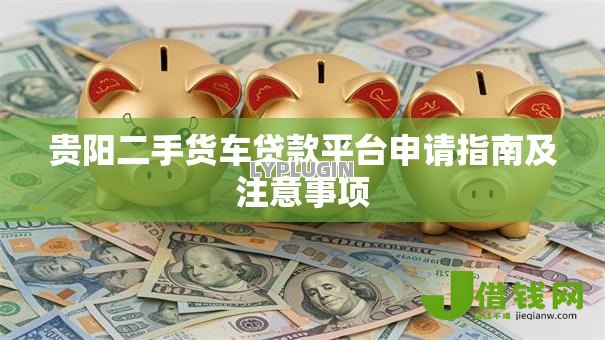 贵阳二手货车贷款平台申请指南及注意事项
