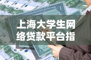 上海大学生网络贷款平台指南:如何安全借贷与避坑 上海大学生网络贷款平台指南:如何安全借贷与避坑