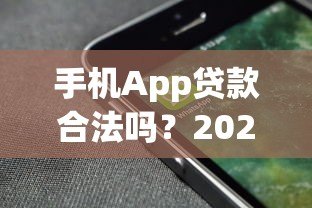 手机App贷款合法吗?2023年最新法律解读与风险防范指南 手机App贷款合法吗?2023年最新法律解读与风险防范指南