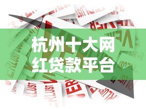 杭州十大网红贷款平台推荐:正规靠谱的借款渠道有哪些? 杭州十大网红贷款平台推荐:正规靠谱的借款渠道有哪些?
