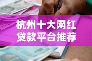 杭州十大网红贷款平台推荐:正规靠谱的借款渠道有哪些? 杭州十大网红贷款平台推荐:正规靠谱的借款渠道有哪些?