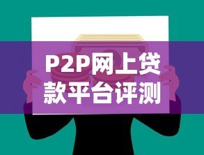 P2P网上贷款平台评测:如何选择安全可靠的借贷渠道? P2P网上贷款平台评测:如何选择安全可靠的借贷渠道?