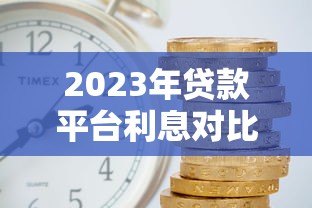 2023年贷款平台利息对比：哪家利率更低更靠谱？