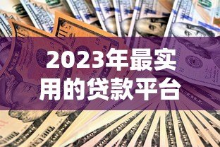 2023年最实用的贷款平台推荐及话术技巧 2023年最实用的贷款平台推荐及话术技巧