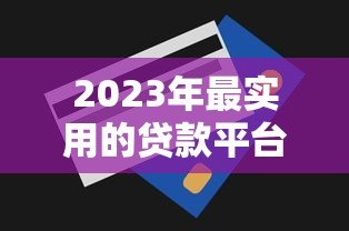 2023年最实用的贷款平台推荐及话术技巧 2023年最实用的贷款平台推荐及话术技巧