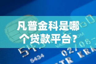 凡普金科是哪个贷款平台?全面解析这家公司的贷款业务 凡普金科是哪个贷款平台?全面解析这家公司的贷款业务
