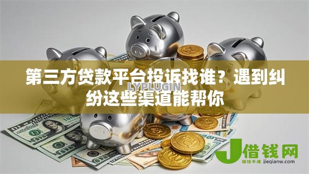 第三方贷款平台投诉找谁？遇到纠纷这些渠道能帮你