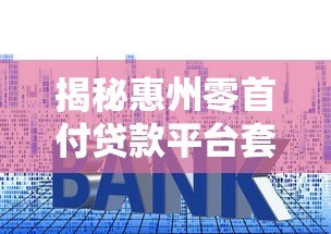 揭秘惠州零首付贷款平台套路:风险与应对全解析 揭秘惠州零首付贷款平台套路:风险与应对全解析