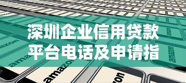 深圳企业信用贷款平台电话及申请指南 深圳企业信用贷款平台电话及申请指南