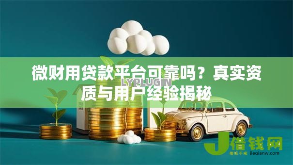 微财用贷款平台可靠吗?真实资质与用户经验揭秘 微财用贷款平台可靠吗?真实资质与用户经验揭秘