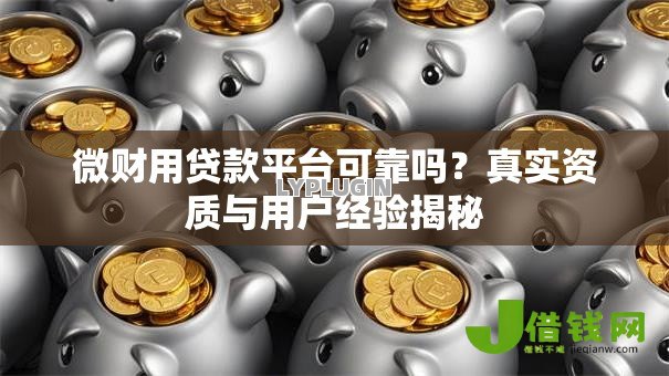 微财用贷款平台可靠吗?真实资质与用户经验揭秘 微财用贷款平台可靠吗?真实资质与用户经验揭秘