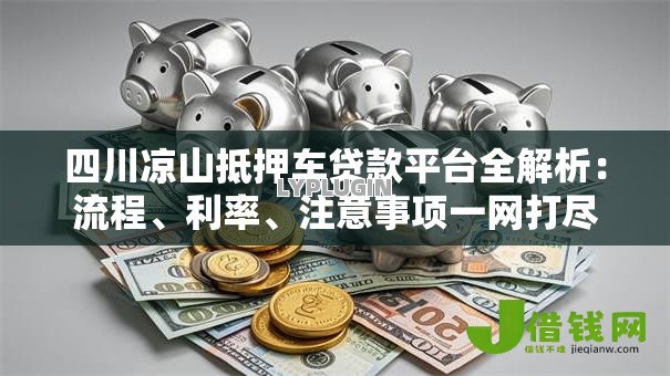 四川凉山抵押车贷款平台全解析:流程、利率、注意事项一网打尽 四川凉山抵押车贷款平台全解析:流程、利率、注意事项一网打尽