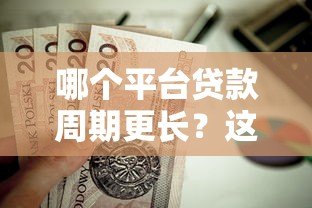 哪个平台贷款周期更长?这5家机构值得关注 哪个平台贷款周期更长?这5家机构值得关注