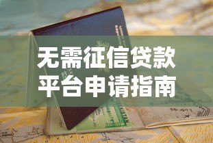 无需征信贷款平台申请指南及靠谱渠道解析 无需征信贷款平台申请指南及靠谱渠道解析