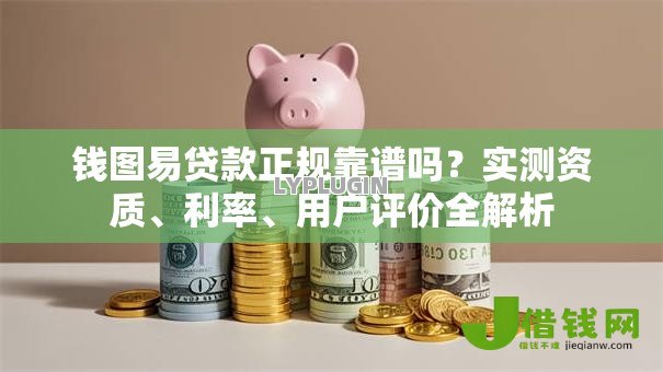 钱图易贷款正规靠谱吗?实测资质、利率、用户评价全解析 钱图易贷款正规靠谱吗?实测资质、利率、用户评价全解析