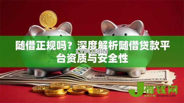 随借正规吗?深度解析随借贷款平台资质与安全性 随借正规吗?深度解析随借贷款平台资质与安全性