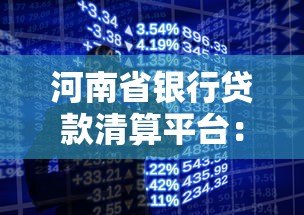 河南省银行贷款清算平台:一站式解决企业及个人融资难题 河南省银行贷款清算平台:一站式解决企业及个人融资难题