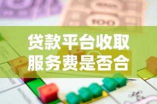 贷款平台收取服务费是否合法?详解正规性与注意事项 贷款平台收取服务费是否合法?详解正规性与注意事项