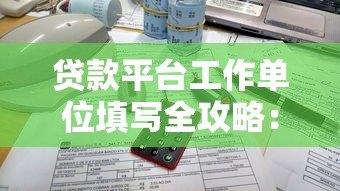 贷款平台工作单位填写全攻略:正确方法与避坑指南 贷款平台工作单位填写全攻略:正确方法与避坑指南