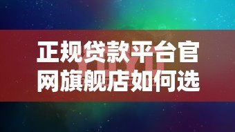 正规贷款平台官网旗舰店如何选?这5个方法最靠谱 正规贷款平台官网旗舰店如何选?这5个方法最靠谱