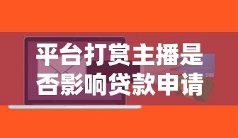平台打赏主播是否影响贷款申请？关键风险解析