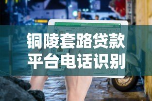 铜陵套路贷款平台电话识别与防范指南 铜陵套路贷款平台电话识别与防范指南
