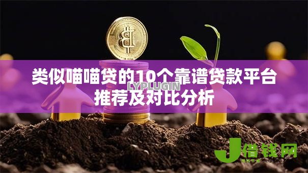 类似喵喵贷的10个靠谱贷款平台推荐及对比分析 类似喵喵贷的10个靠谱贷款平台推荐及对比分析