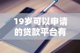 19岁可以申请的贷款平台有哪些?正规渠道推荐与避坑指南 19岁可以申请的贷款平台有哪些?正规渠道推荐与避坑指南