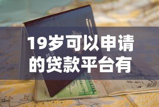 19岁可以申请的贷款平台有哪些?正规渠道推荐与避坑指南 19岁可以申请的贷款平台有哪些?正规渠道推荐与避坑指南