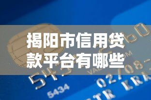 揭阳市信用贷款平台有哪些?最新正规渠道推荐指南 揭阳市信用贷款平台有哪些?最新正规渠道推荐指南