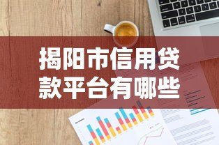 揭阳市信用贷款平台有哪些?最新正规渠道推荐指南 揭阳市信用贷款平台有哪些?最新正规渠道推荐指南
