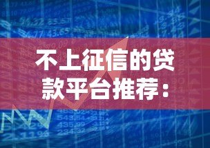 不上征信的贷款平台推荐:快速审核易通过,解决资金难题 不上征信的贷款平台推荐:快速审核易通过,解决资金难题