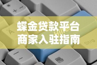 蝶金贷款平台商家入驻指南:条件、流程及贷款服务优势 蝶金贷款平台商家入驻指南:条件、流程及贷款服务优势