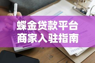 蝶金贷款平台商家入驻指南:条件、流程及贷款服务优势 蝶金贷款平台商家入驻指南:条件、流程及贷款服务优势