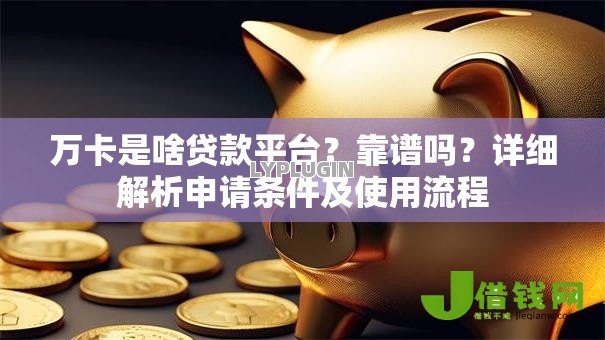 万卡是啥贷款平台？靠谱吗？详细解析申请条件及使用流程