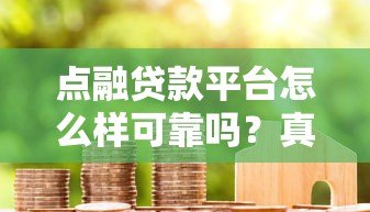 点融贷款平台怎么样可靠吗?真实评测与用户反馈解析 点融贷款平台怎么样可靠吗?真实评测与用户反馈解析