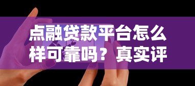 点融贷款平台怎么样可靠吗?真实评测与用户反馈解析 点融贷款平台怎么样可靠吗?真实评测与用户反馈解析