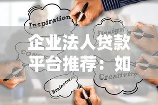 企业法人贷款平台推荐:如何选择最适合的融资渠道 企业法人贷款平台推荐:如何选择最适合的融资渠道