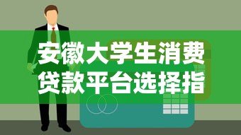 安徽大学生消费贷款平台选择指南及申请注意事项 安徽大学生消费贷款平台选择指南及申请注意事项