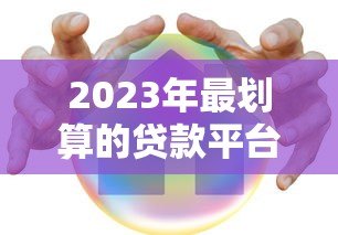 2023年最划算的贷款平台推荐:低息安全又靠谱 2023年最划算的贷款平台推荐:低息安全又靠谱