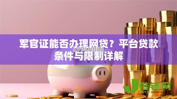军官证能否办理网贷？平台贷款条件与限制详解